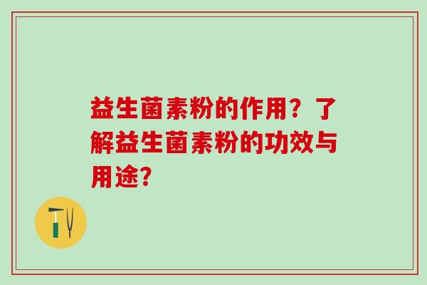 益生菌素粉的作用？了解益生菌素粉的功效与用途？