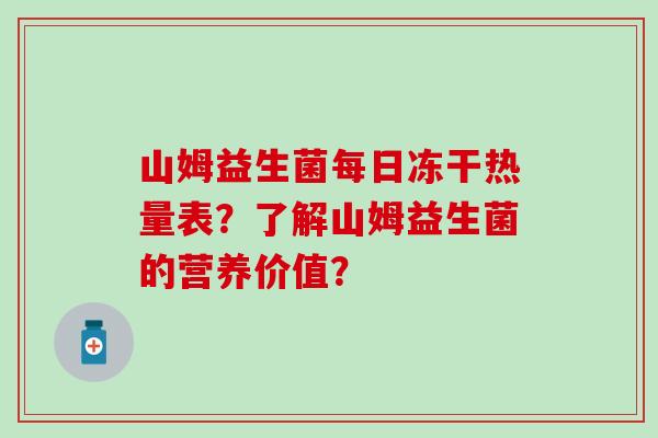 山姆益生菌每日冻干热量表？了解山姆益生菌的营养价值？
