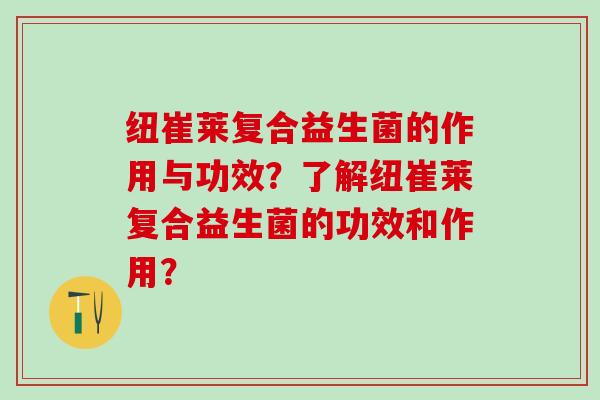纽崔莱复合益生菌的作用与功效？了解纽崔莱复合益生菌的功效和作用？
