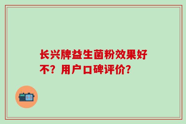 长兴牌益生菌粉效果好不？用户口碑评价？