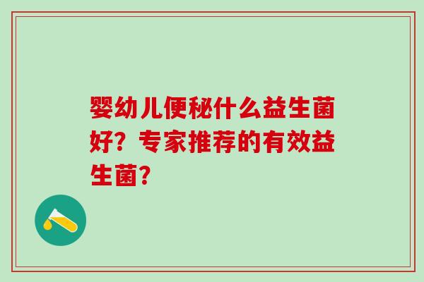 婴幼儿什么益生菌好？专家推荐的有效益生菌？