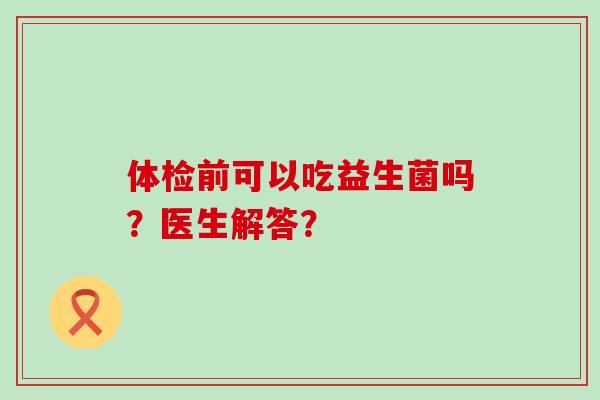 体检前可以吃益生菌吗？医生解答？