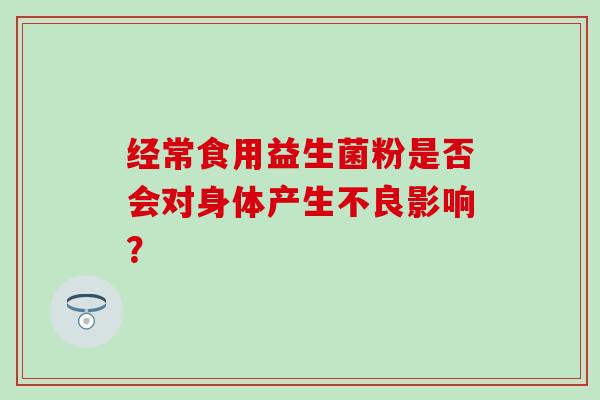 经常食用益生菌粉是否会对身体产生不良影响？