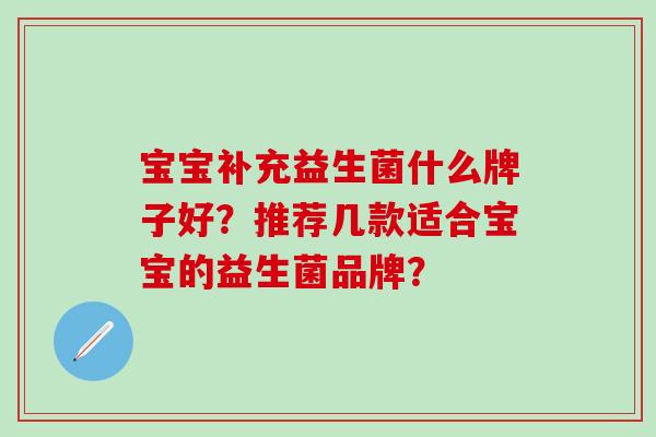 宝宝补充益生菌什么牌子好？推荐几款适合宝宝的益生菌品牌？