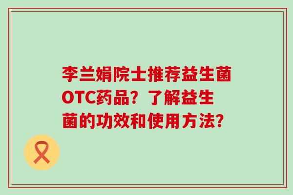 李兰娟院士推荐益生菌OTC药品？了解益生菌的功效和使用方法？