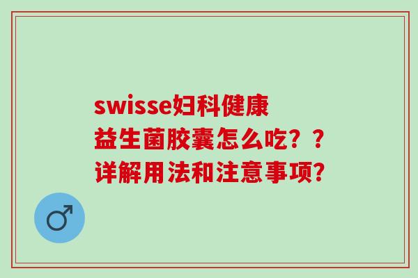 swisse健康益生菌胶囊怎么吃？？详解用法和注意事项？