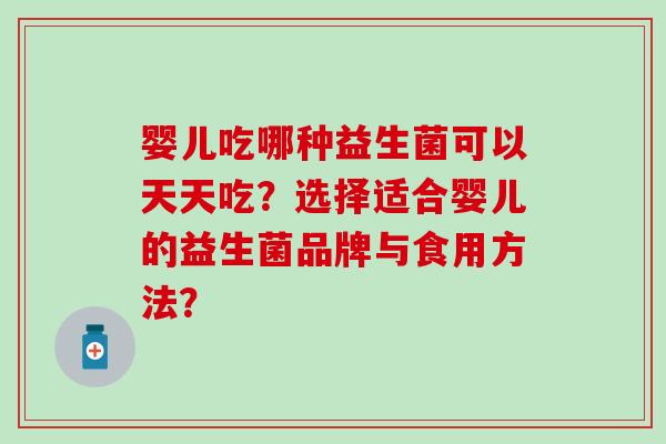 婴儿吃哪种益生菌可以天天吃？选择适合婴儿的益生菌品牌与食用方法？