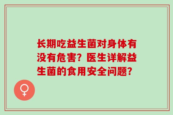 长期吃益生菌对身体有没有危害？医生详解益生菌的食用安全问题？
