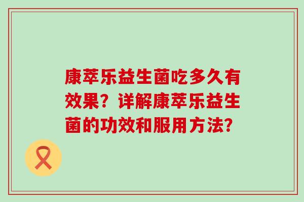 康萃乐益生菌吃多久有效果？详解康萃乐益生菌的功效和服用方法？