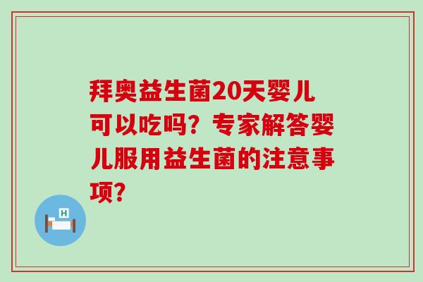 拜奥益生菌20天婴儿可以吃吗？专家解答婴儿服用益生菌的注意事项？