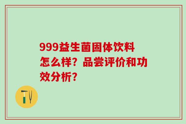 999益生菌固体饮料怎么样？品尝评价和功效分析？