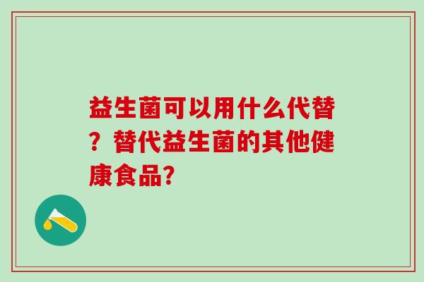 益生菌可以用什么代替？替代益生菌的其他健康食品？