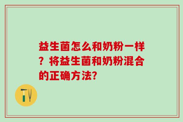 益生菌怎么和奶粉一样？将益生菌和奶粉混合的正确方法？