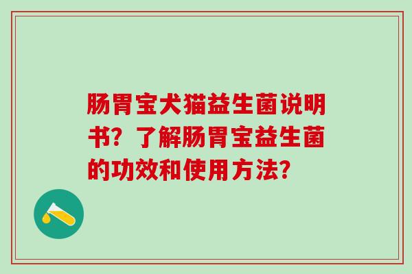 肠胃宝犬猫益生菌说明书？了解肠胃宝益生菌的功效和使用方法？