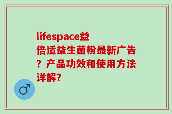 lifespace益倍适益生菌粉新广告？产品功效和使用方法详解？