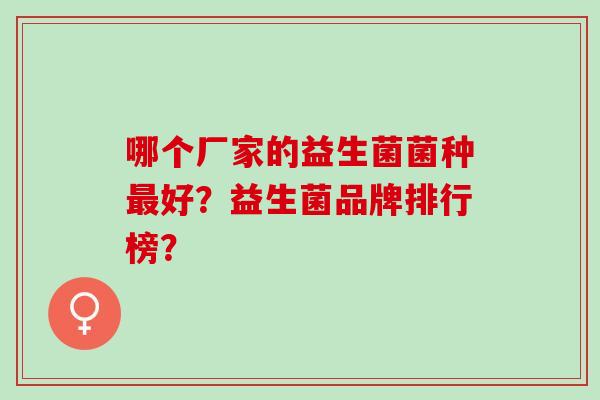 哪个厂家的益生菌菌种好？益生菌品牌排行榜？