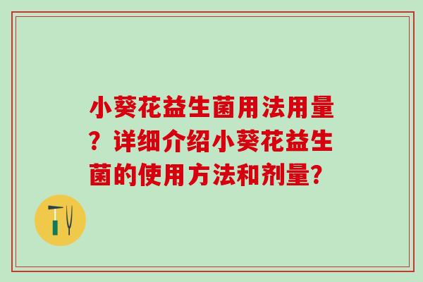 小葵花益生菌用法用量？详细介绍小葵花益生菌的使用方法和剂量？