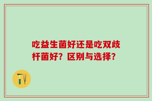 吃益生菌好还是吃双歧杆菌好？区别与选择？