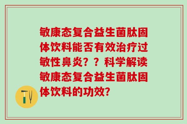敏康态复合益生菌肽固体饮料能否有效性？？科学解读敏康态复合益生菌肽固体饮料的功效？