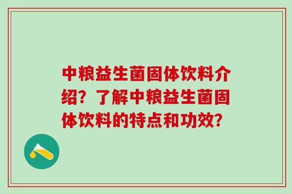 中粮益生菌固体饮料介绍？了解中粮益生菌固体饮料的特点和功效？
