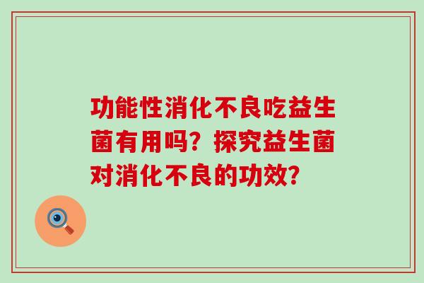 功能性吃益生菌有用吗？探究益生菌对的功效？