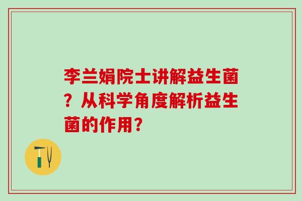 李兰娟院士讲解益生菌？从科学角度解析益生菌的作用？