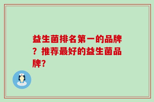 益生菌排名第一的品牌？推荐好的益生菌品牌？