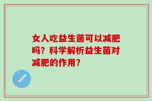 女人吃益生菌可以吗？科学解析益生菌对的作用？