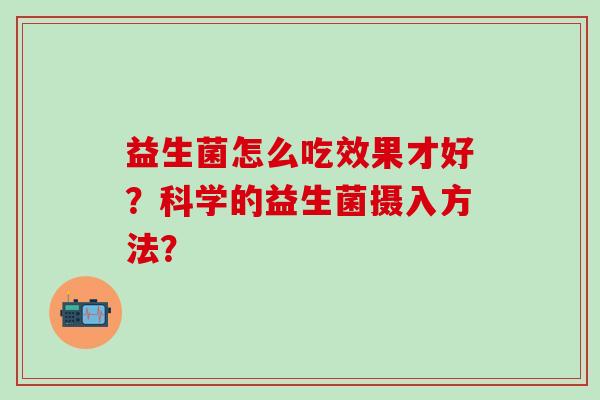 益生菌怎么吃效果才好？科学的益生菌摄入方法？