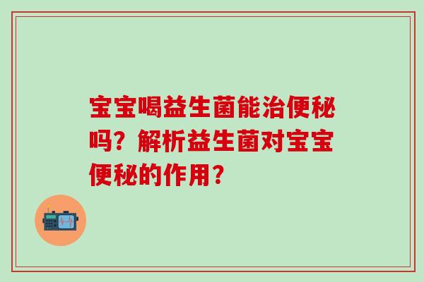 宝宝喝益生菌能吗？解析益生菌对宝宝的作用？