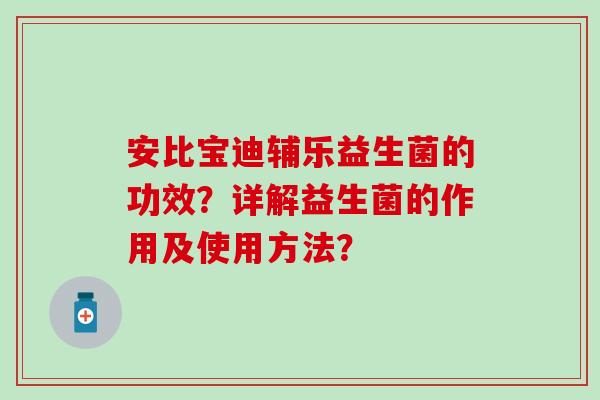 安比宝迪辅乐益生菌的功效？详解益生菌的作用及使用方法？