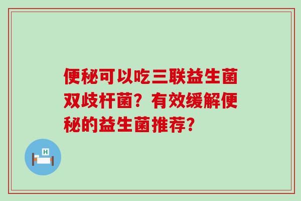 可以吃三联益生菌双歧杆菌？有效缓解的益生菌推荐？