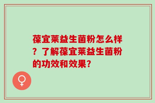 葆宜莱益生菌粉怎么样？了解葆宜莱益生菌粉的功效和效果？