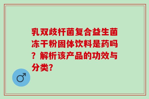 乳双歧杆菌复合益生菌冻干粉固体饮料是药吗？解析该产品的功效与分类？