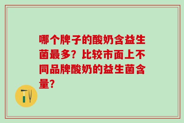 哪个牌子的酸奶含益生菌多？比较市面上不同品牌酸奶的益生菌含量？