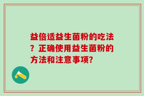 益倍适益生菌粉的吃法？正确使用益生菌粉的方法和注意事项？