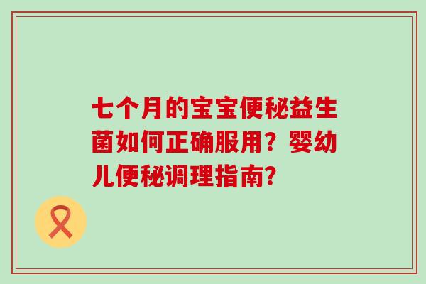 七个月的宝宝益生菌如何正确服用？婴幼儿调理指南？