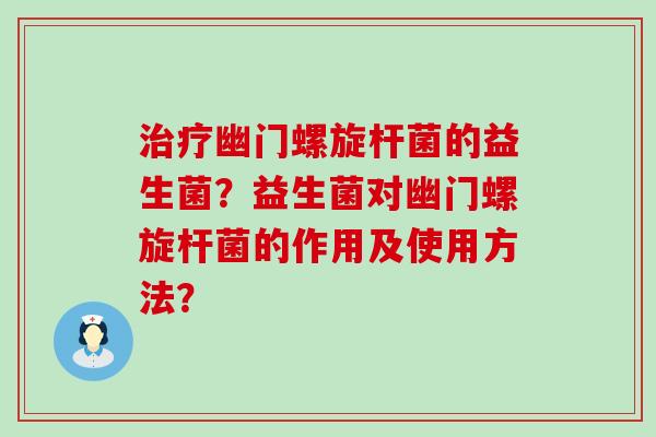 幽门螺旋杆菌的益生菌？益生菌对幽门螺旋杆菌的作用及使用方法？