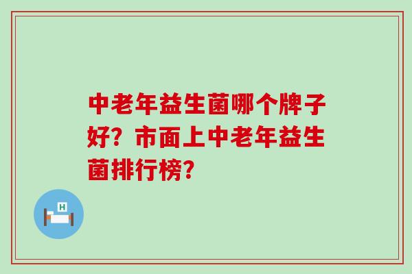 中老年益生菌哪个牌子好?市面上中老年益生菌排行榜? 中老年益生菌哪个牌子好?市面上中老年益生菌排行榜?