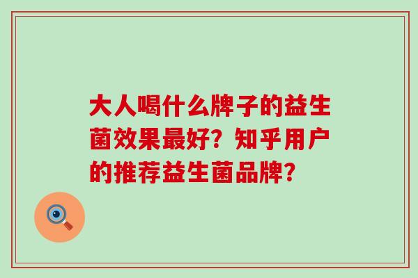 大人喝什么牌子的益生菌效果好?知乎用户的推荐益生菌品牌? 大人喝什么牌子的益生菌效果好?知乎用户的推荐益生菌品牌?