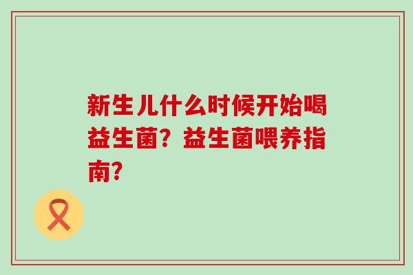 新生儿什么时候开始喝益生菌？益生菌喂养指南？