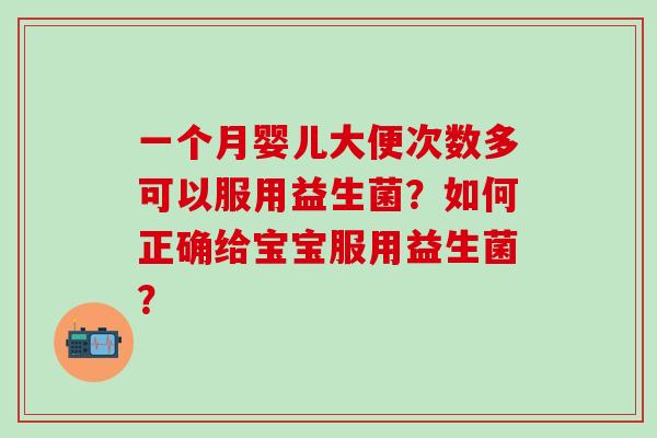 一个月婴儿大便次数多可以服用益生菌？如何正确给宝宝服用益生菌？