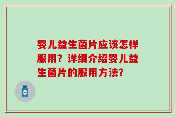 婴儿益生菌片应该怎样服用?详细介绍婴儿益生菌片的服用方法? 婴儿益生菌片应该怎样服用?详细介绍婴儿益生菌片的服用方法?