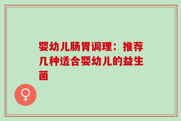 婴幼儿肠胃调理：推荐几种适合婴幼儿的益生菌