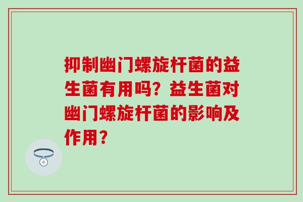 抑制幽门螺旋杆菌的益生菌有用吗？益生菌对幽门螺旋杆菌的影响及作用？