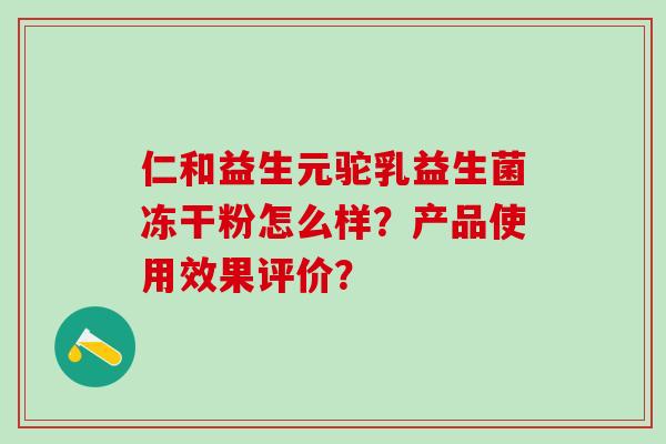 仁和益生元驼乳益生菌冻干粉怎么样？产品使用效果评价？