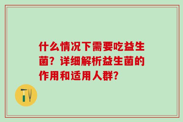 什么情况下需要吃益生菌？详细解析益生菌的作用和适用人群？