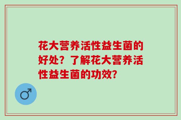 花大营养活性益生菌的好处？了解花大营养活性益生菌的功效？