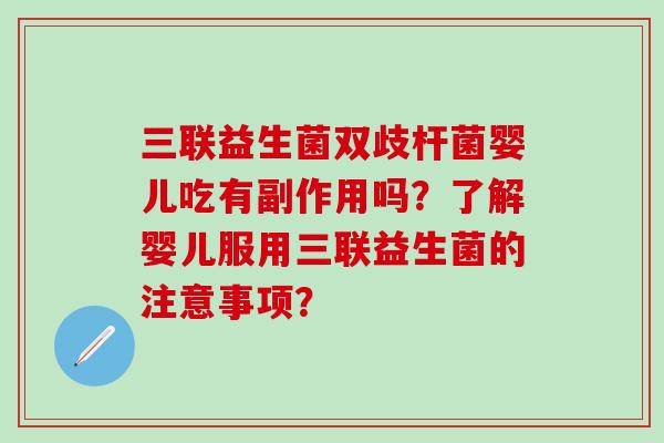 三联益生菌双歧杆菌婴儿吃有副作用吗？了解婴儿服用三联益生菌的注意事项？