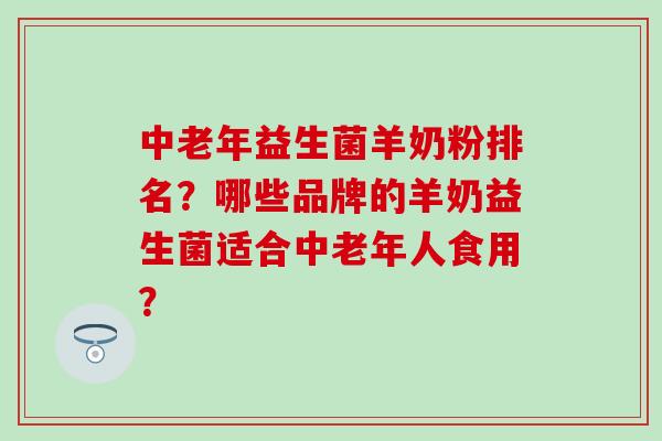 中老年益生菌羊奶粉排名？哪些品牌的羊奶益生菌适合中老年人食用？